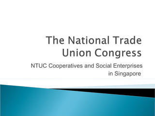 NTUC Cooperatives and Social Enterprises
in Singapore
 