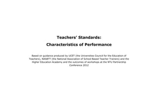 Teachers’ Standards:
              Characteristics of Performance

  Based on guidance produced by UCET (the Universities Council for the Education of
Teachers), NASBTT (the National Association of School Based Teacher Trainers) and the
  Higher Education Academy and the outcomes of workshops at the NTU Partnership
                                  Conference 2012
 