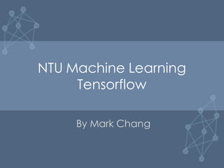 NTU Machine Learning
Tensorflow
By Mark Chang
 