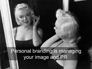 Personal branding is managing
     your image and PR
 