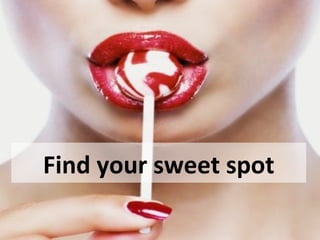 Find your sweet spot
 