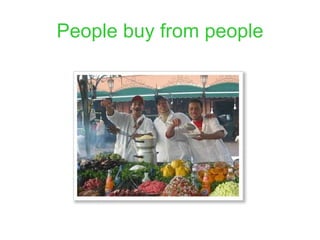 People buy from people
 