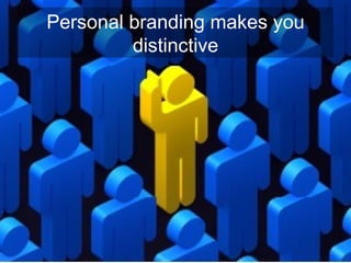 Personal branding makes you
         distinctive
 