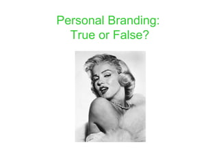 Personal Branding:
  True or False?
 