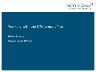 Working with the NTU press office 
Helen Breese 
Senior Press Officer 
 