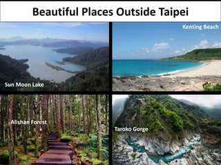 Beautiful Places Outside Taipei
                                        Kenting Beach




Sun Moon Lake




 Alishan Forest
                         Taroko Gorge
 