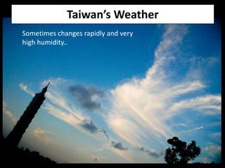 Taiwan’s Weather
Sometimes changes rapidly and very
high humidity..
 