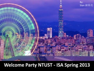 By:
                                Stan 謝偉亮




Welcome Party NTUST - ISA Spring 2013
 