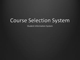 Course Selection SystemCourse Selection System
Student Information SystemStudent Information System
 