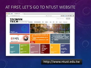 AT FIRST, LET’S GO TO NTUST WEBSITE
http://www.ntust.edu.tw
 