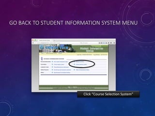 GO BACK TO STUDENT INFORMATION SYSTEM MENU
Click “Course Selection System”
 