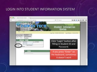 LOGIN INTO STUDENT INFORMATION SYSTEM
Click “Login” button after
filling in Student ID and
Password.
if you press “Enter” on
the keyboard, sometimes
it doesn’t work
 