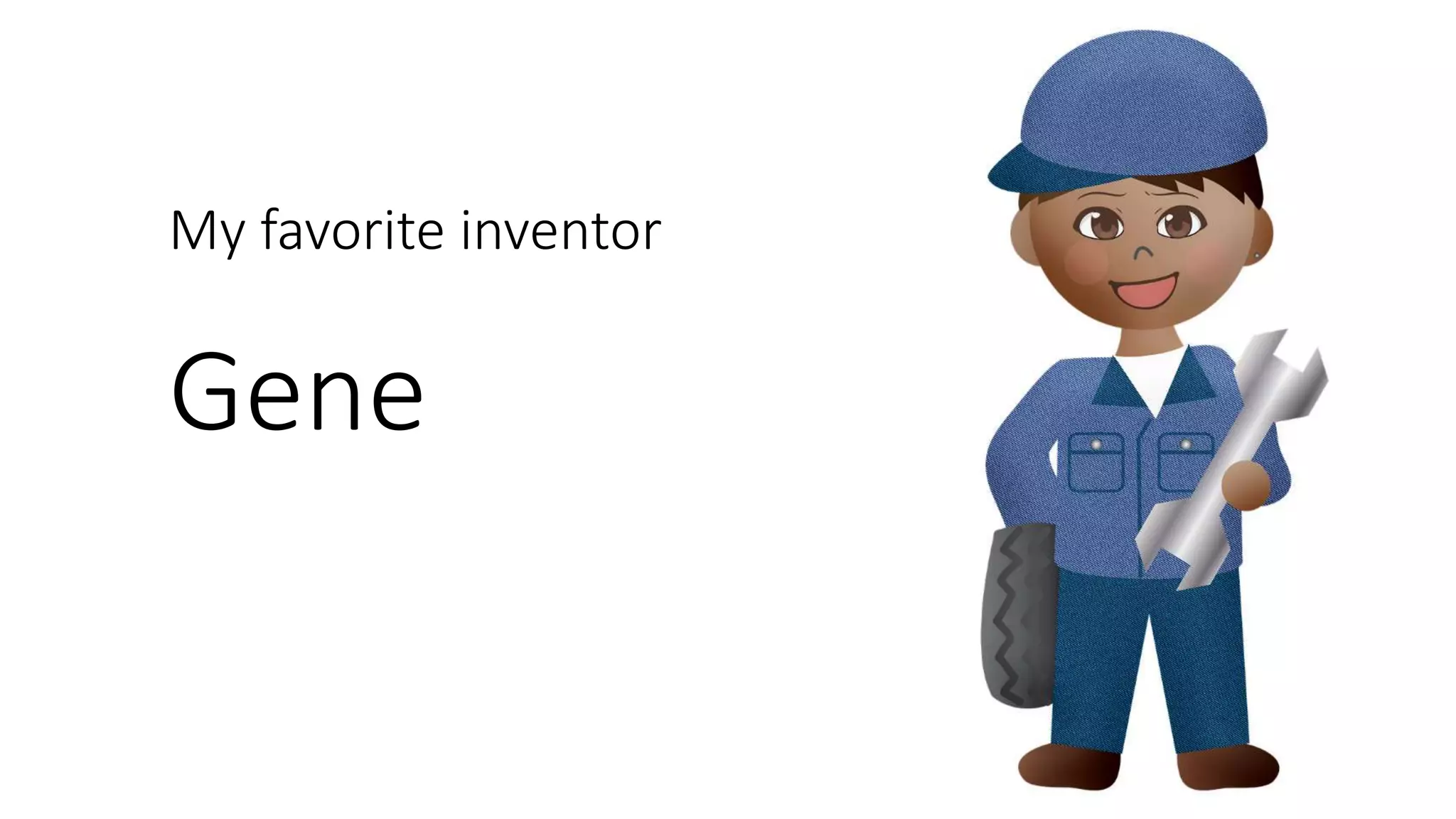 My favorite inventor
Gene
 