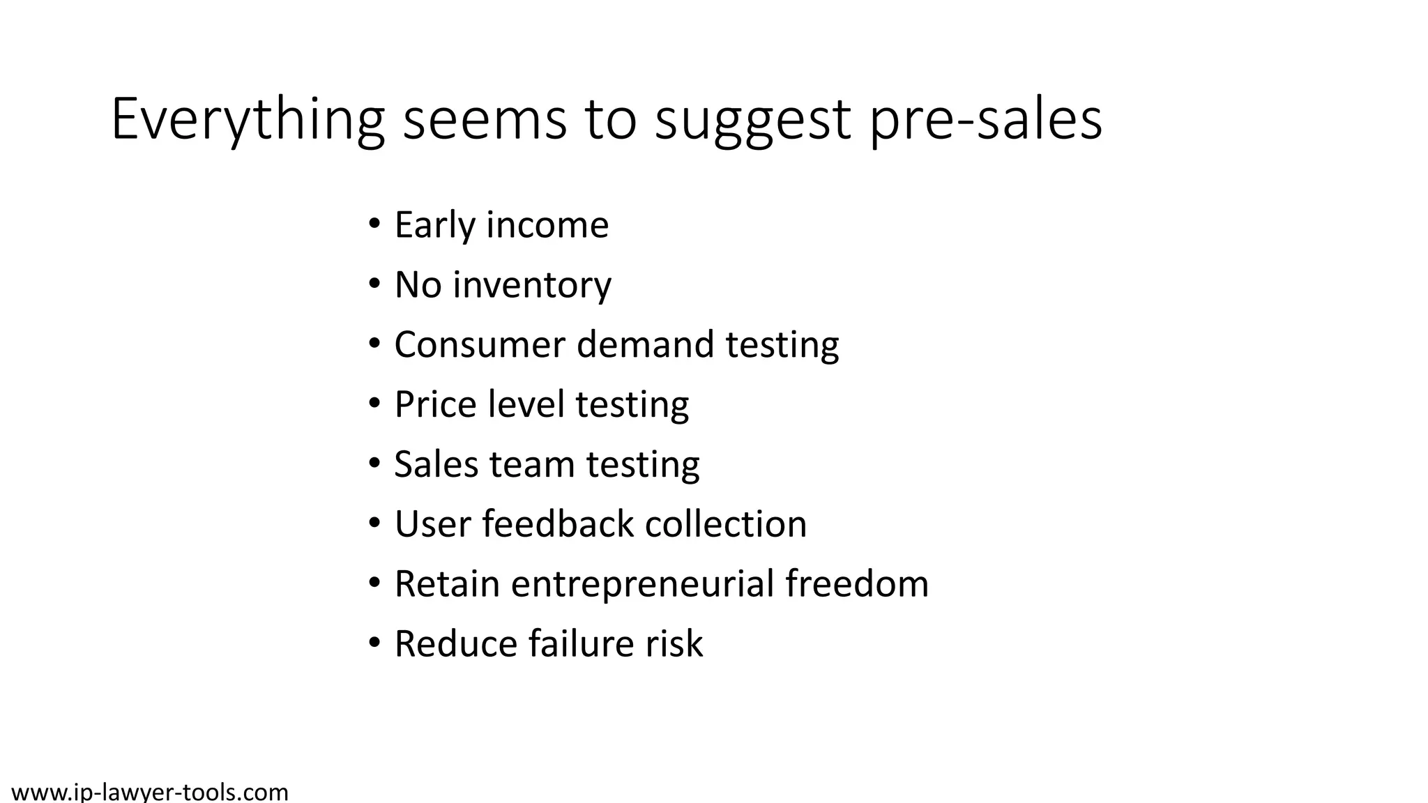 Everything seems to suggest pre-sales
• Early income
• No inventory
• Consumer demand testing
• Price level testing
• Sales team testing
• User feedback collection
• Retain entrepreneurial freedom
• Reduce failure risk
www.ip-lawyer-tools.com
 