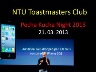 NTU Toastmasters Club
  Pecha Kucha Night 2013
        21. 03. 2013
 