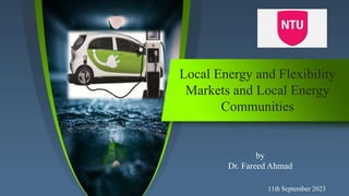 Local Energy and Flexibility
Markets and Local Energy
Communities
11th September 2023
by
Dr. Fareed Ahmad
 