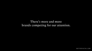 There’s more and more
brands competing for our attention.
N A T I V E D I G I T A L . C O M
 