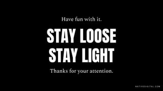 Have fun with it.
Thanks for your attention.
N A T I V E D I G I T A L . C O M
STAY LOOSE
STAY LIGHT
 