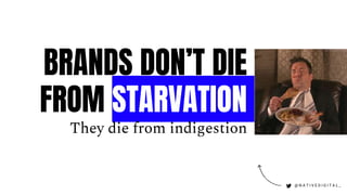 BRANDS DON’T DIE
FROM STARVATION
They die from indigestion
@ N A T I V E D I G I T A L _
 