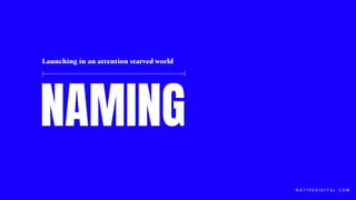 NAMING
Launching in an attention starved world
N A T I V E D I G I T A L . C O M
 