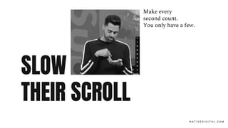 SLOW
THEIR SCROLL
N A T I V E D I G I T A L . C O M
Make every
second count.
You only have a few.
 