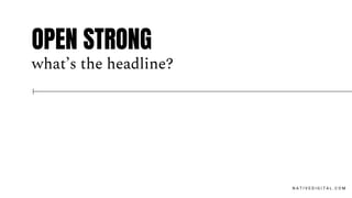 OPEN STRONG
what’s the headline?
N A T I V E D I G I T A L . C O M
 