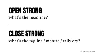 OPEN STRONG
what’s the headline?
CLOSE STRONG
what’s the tagline / mantra / rally cry?
N A T I V E D I G I T A L . C O M
 
