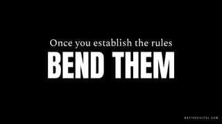 Once you establish the rules
BEND THEM
N A T I V E D I G I T A L . C O M
 