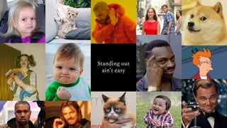 Standing out
ain’t easy
 