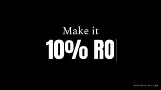 Make it
10% RO
N A T I V E D I G I T A L . C O M
 