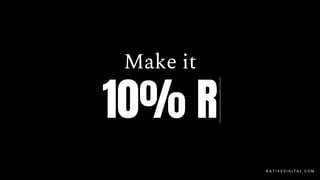 Make it
10% R
N A T I V E D I G I T A L . C O M
 