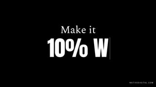 Make it
10% W
N A T I V E D I G I T A L . C O M
 