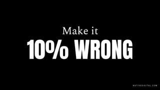 Make it
10% WRONG
N A T I V E D I G I T A L . C O M
 
