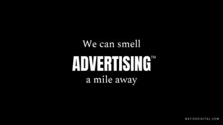 We can smell
a mile away
N A T I V E D I G I T A L . C O M
ADVERTISING
TM
 