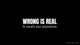 It steals our attention.
N A T I V E D I G I T A L . C O M
WRONG IS REAL
 