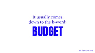 N A T I V E D I G I T A L . C O M
It usually comes
down to the b-word:
BUDGET
 