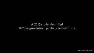 A 2015 study identified
16 “design-centric” publicly traded firms.
N A T I V E D I G I T A L . C O M
 