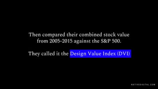 Then compared their combined stock value
from 2005-2015 against the S&P 500.
They called it the Design Value Index (DVI)
N A T I V E D I G I T A L . C O M
 