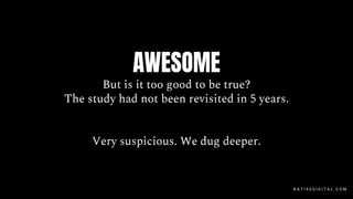 AWESOME
But is it too good to be true?
The study had not been revisited in 5 years.
Very suspicious. We dug deeper.
N A T I V E D I G I T A L . C O M
 