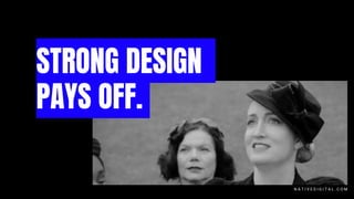 STRONG DESIGN
PAYS OFF.
N A T I V E D I G I T A L . C O M
 