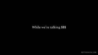 While we’re talking $$$
N A T I V E D I G I T A L . C O M
 