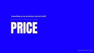 PRICE
Launching in an attention starved world
N A T I V E D I G I T A L . C O M
 