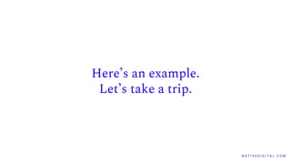 Here’s an example.
Let’s take a trip.
N A T I V E D I G I T A L . C O M
 