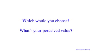 Which would you choose?
What’s your perceived value?
N A T I V E D I G I T A L . C O M
 