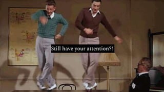 Still have your attention?!
 