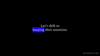 Let’s shift to
keeping their attention.
N A T I V E D I G I T A L . C O M
 