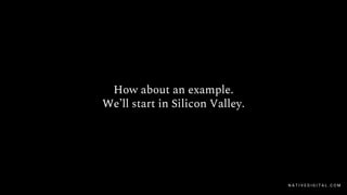 How about an example.
We’ll start in Silicon Valley.
N A T I V E D I G I T A L . C O M
 