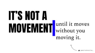 IT’S NOT A
MOVEMENT
@ N A T I V E D I G I T A L _
until it moves
without you
moving it.
 