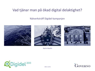 Vad tjänar man på ökad digital delaktighet?

          Nätverksträff Digidel-kampanjen




                     Karin Hovlin




                       2011-12-01
 