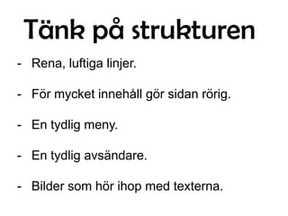 Tänk på strukturen
- Rena, luftiga linjer.
- För mycket innehåll gör sidan rörig.

- En tydlig meny.
- En tydlig avsändare.
- Bilder som hör ihop med texterna.

 